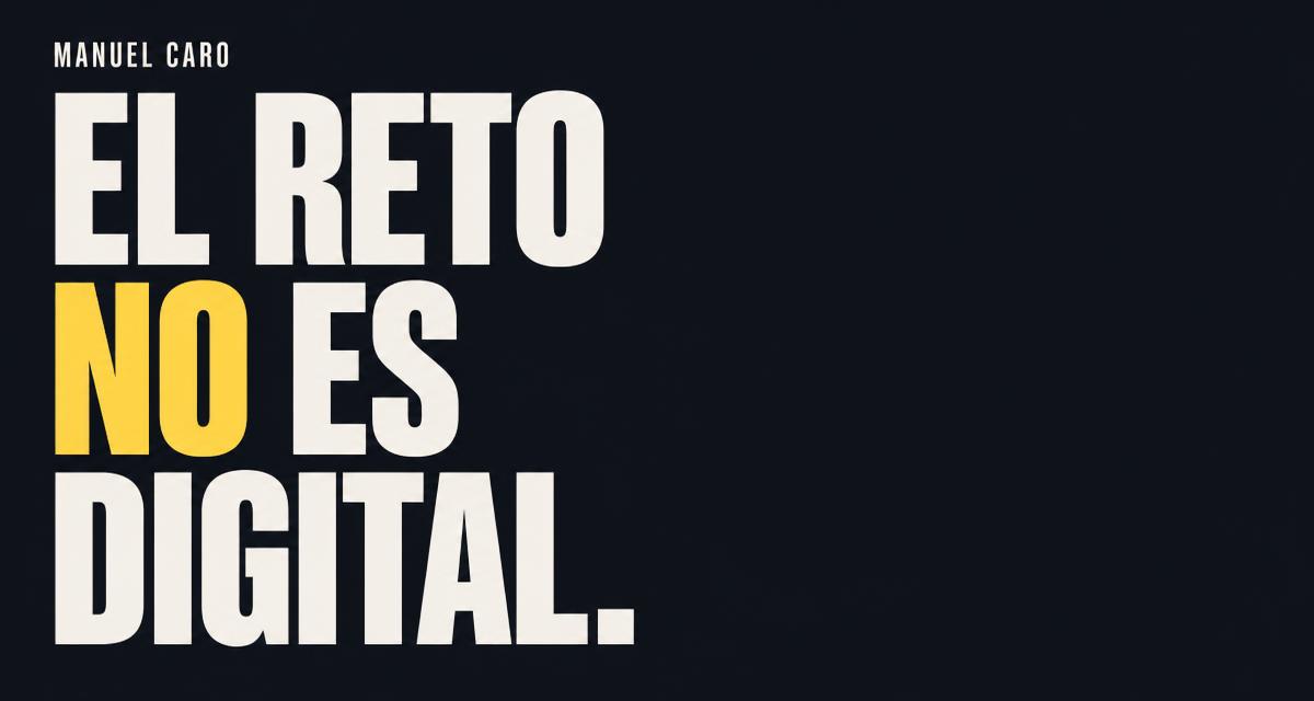 El reto NO es digital. Manuel Caro.